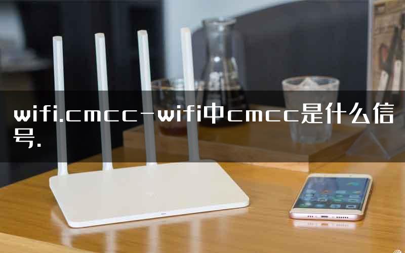 wifi.cmcc-wifi中cmcc是什么信号.