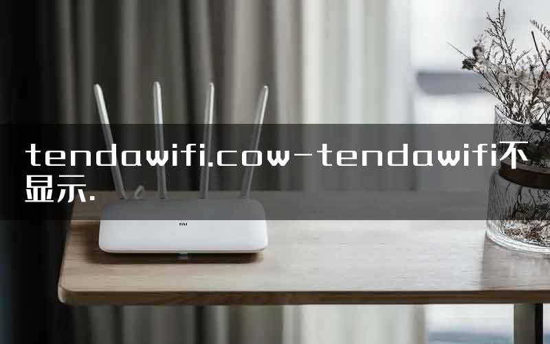 tendawifi.cow-tendawifi不显示.