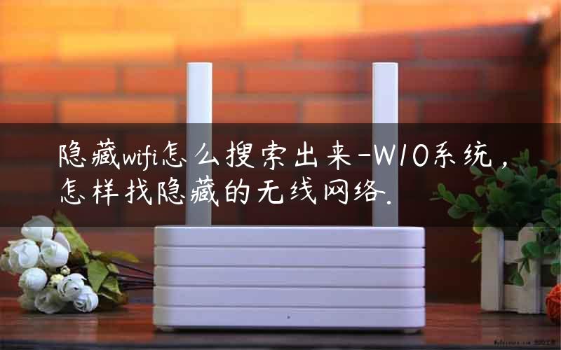 隐藏wifi怎么搜索出来-W10系统，怎样找隐藏的无线网络.