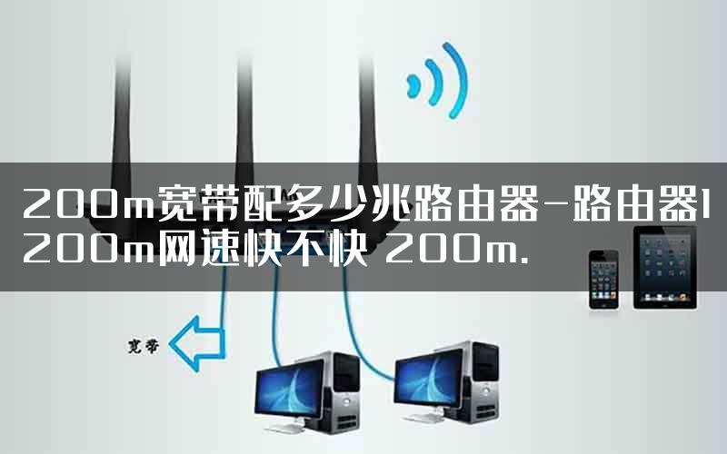 200m宽带配多少兆路由器-路由器1200m网速快不快 200m.