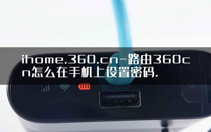 ihome.360.cn-路由360cn怎么在手机上设置密码.