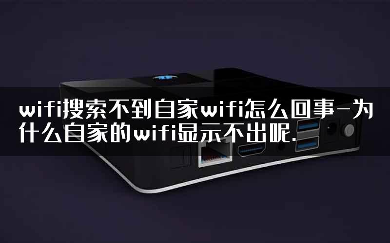 wifi搜索不到自家wifi怎么回事-为什么自家的wifi显示不出呢.