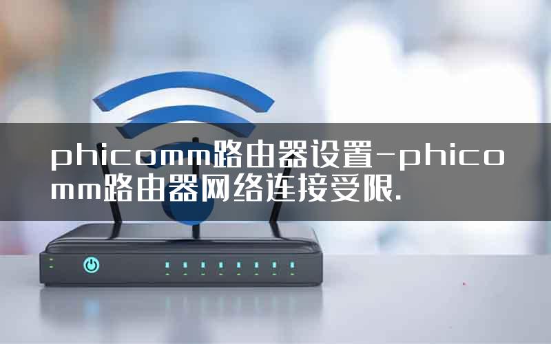phicomm路由器设置-phicomm路由器网络连接受限.