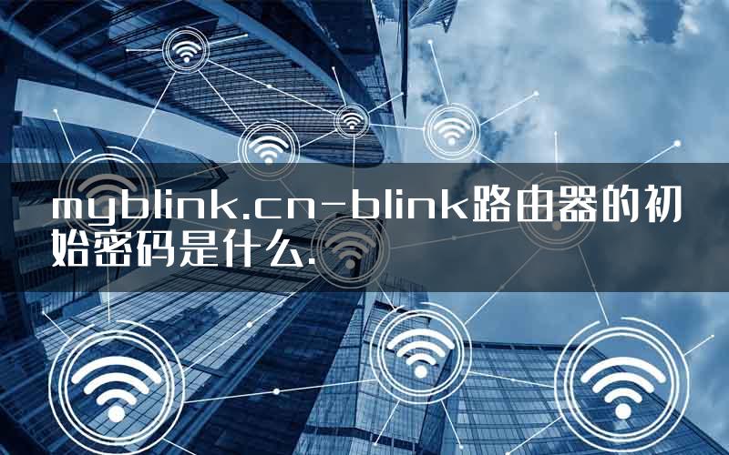 myblink.cn-blink路由器的初始密码是什么.