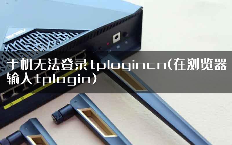 手机无法登录tplogincn(在浏览器输入tplogin)