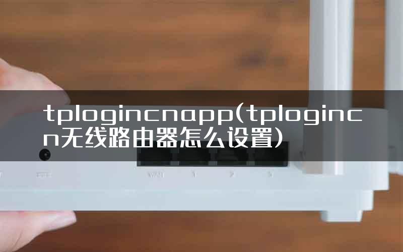 tplogincnapp(tplogincn无线路由器怎么设置)