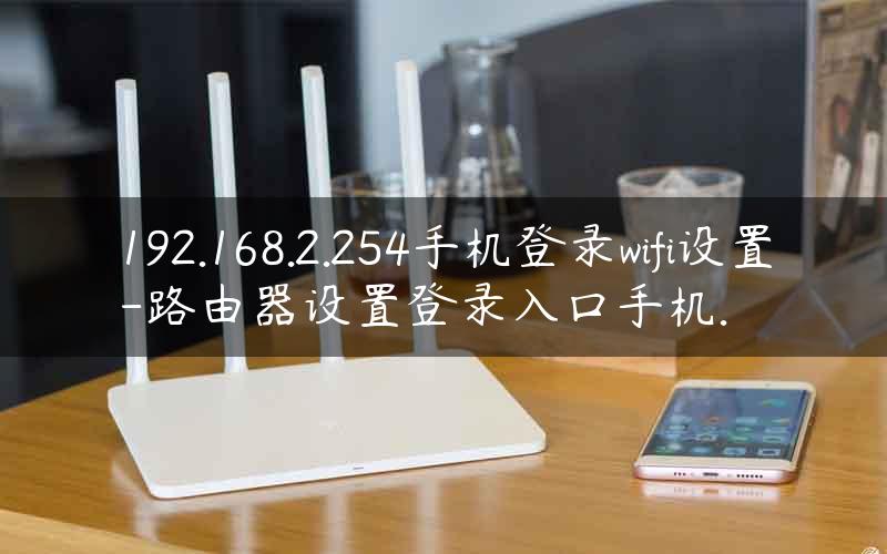 192.168.2.254手机登录wifi设置-路由器设置登录入口手机.