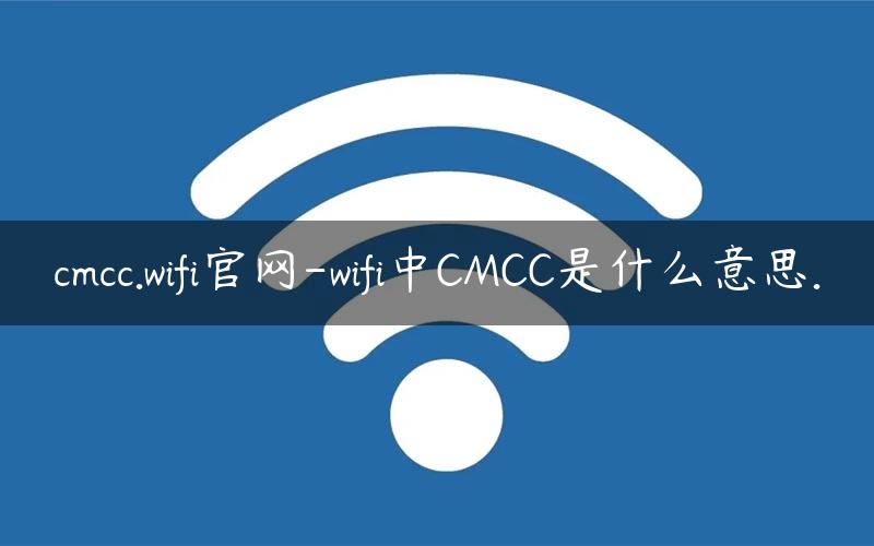 cmcc.wifi官网-wifi中CMCC是什么意思.