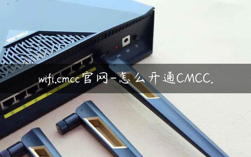 wifi.cmcc官网-怎么开通CMCC.