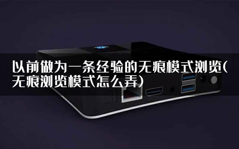 以前做为一条经验的无痕模式浏览(无痕浏览模式怎么弄)