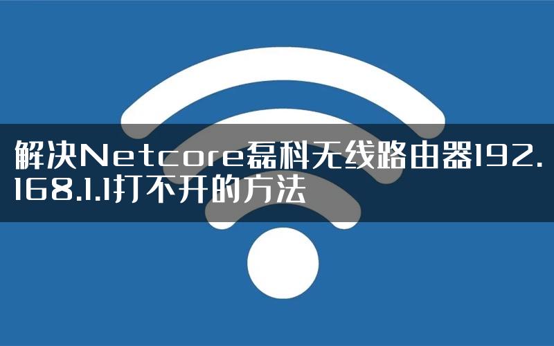 解决Netcore磊科无线路由器192.168.1.1打不开的方法