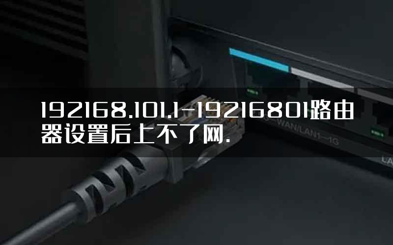 192168.101.1-19216801路由器设置后上不了网.