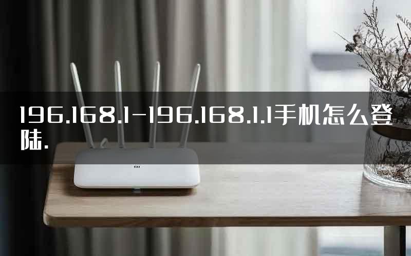 196.168.1-196.168.1.1手机怎么登陆.