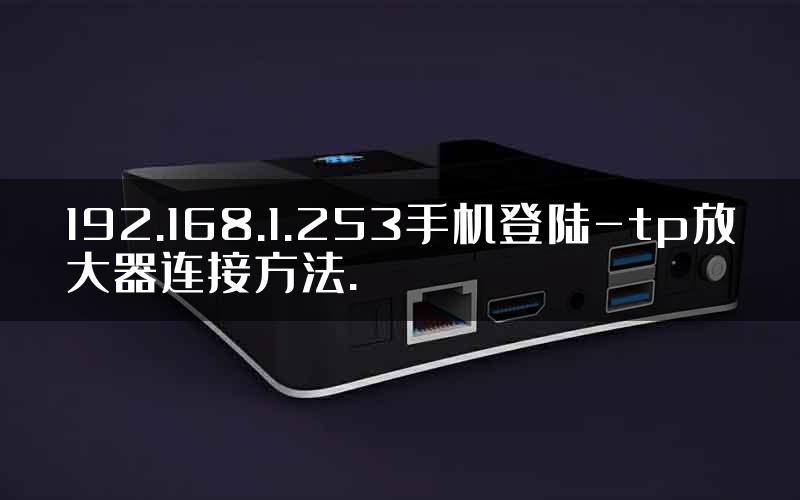 192.168.1.253手机登陆-tp放大器连接方法.