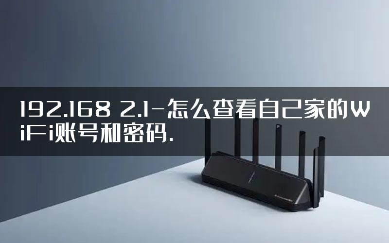 192.168 2.1-怎么查看自己家的WiFi账号和密码.
