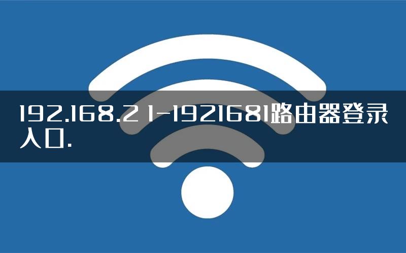 192.168.2 1-1921681路由器登录入口.