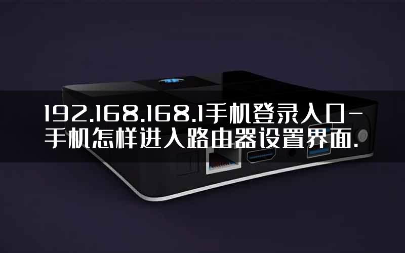 192.168.168.1手机登录入口-手机怎样进入路由器设置界面.