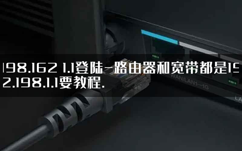 198.162 1.1登陆-路由器和宽带都是192.198.1.1要教程.