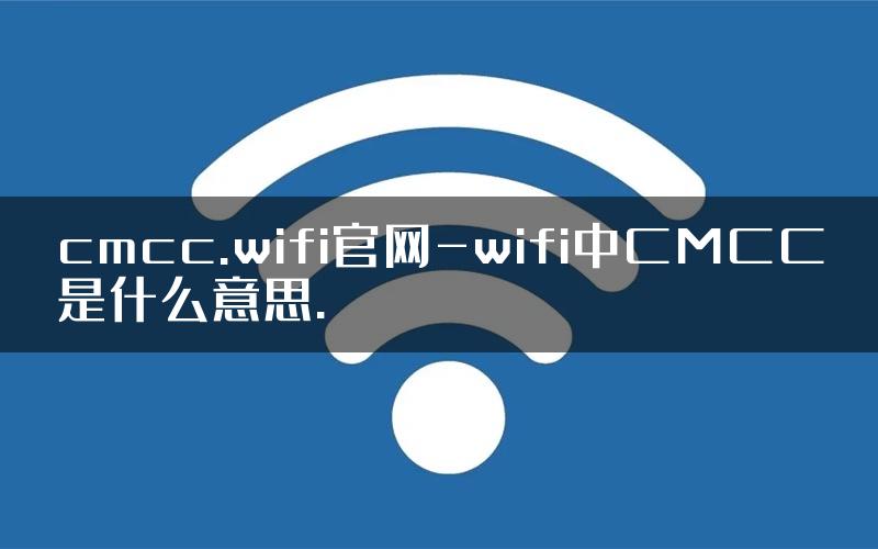 cmcc.wifi官网-wifi中CMCC是什么意思.