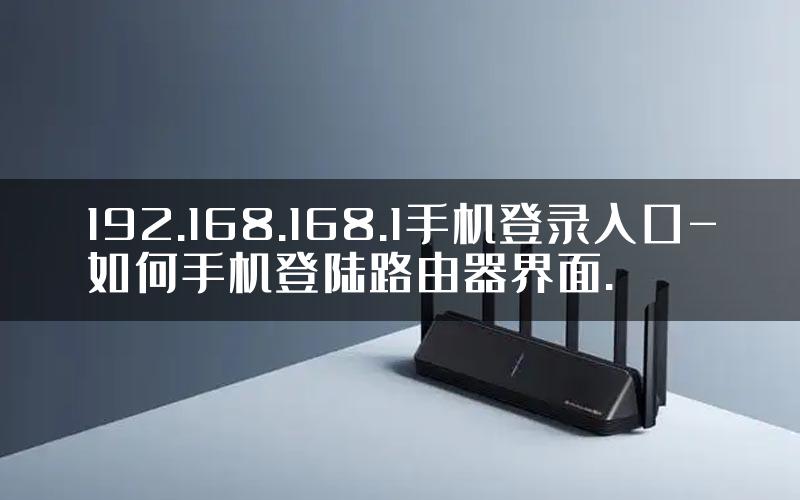 192.168.168.1手机登录入口-如何手机登陆路由器界面.