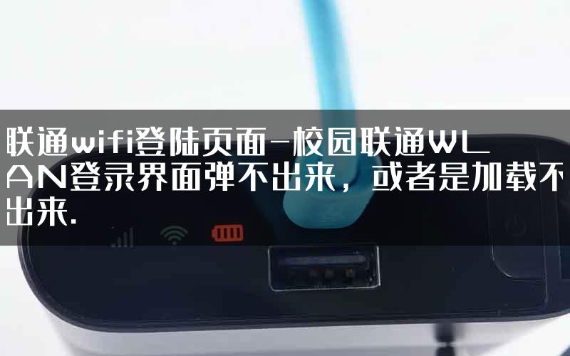 联通wifi登陆页面-校园联通WLAN登录界面弹不出来，或者是加载不出来.