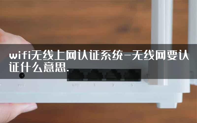 wifi无线上网认证系统-无线网要认证什么意思.