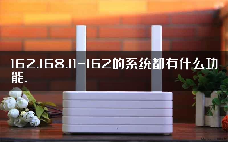 162.168.11-162的系统都有什么功能.