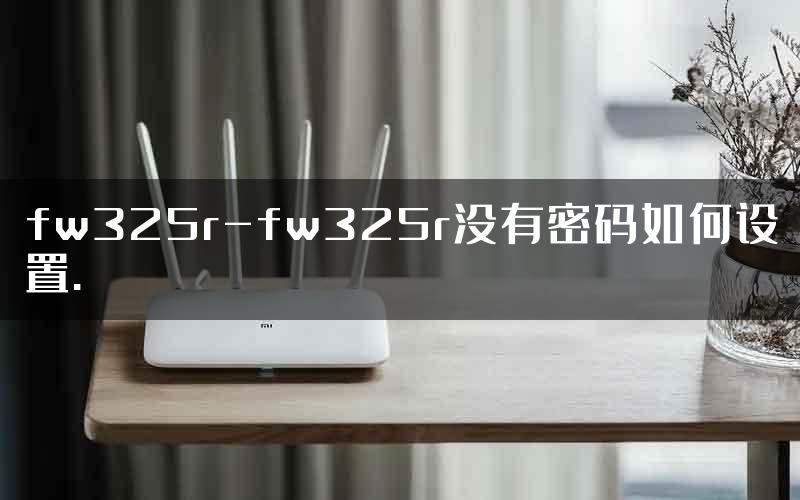 fw325r-fw325r没有密码如何设置.