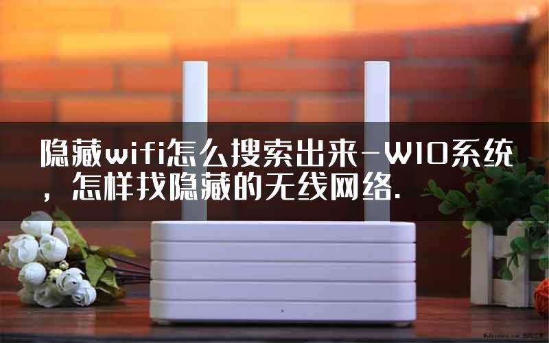 隐藏wifi怎么搜索出来-W10系统，怎样找隐藏的无线网络.