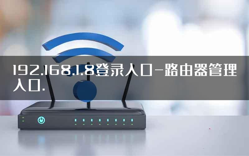 192.168.1.8登录入口-路由器管理入口.
