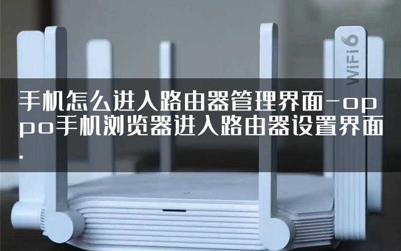 手机怎么进入路由器管理界面-oppo手机浏览器进入路由器设置界面.