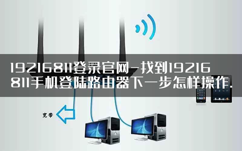 19216811登录官网-找到19216811手机登陆路由器下一步怎样操作.