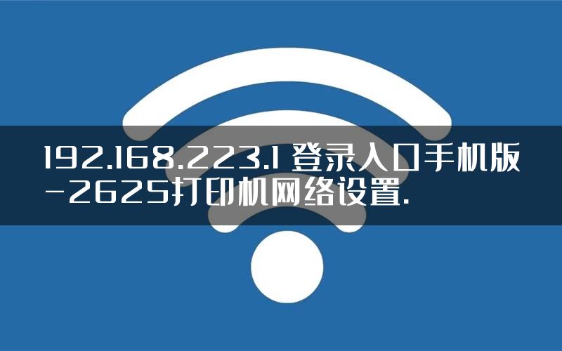 192.168.223.1 登录入口手机版-2625打印机网络设置.