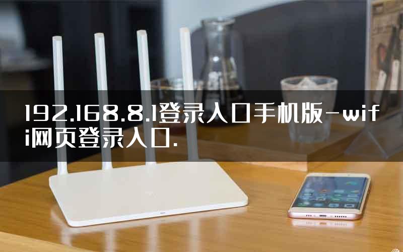 192.168.8.1登录入口手机版-wifi网页登录入口.