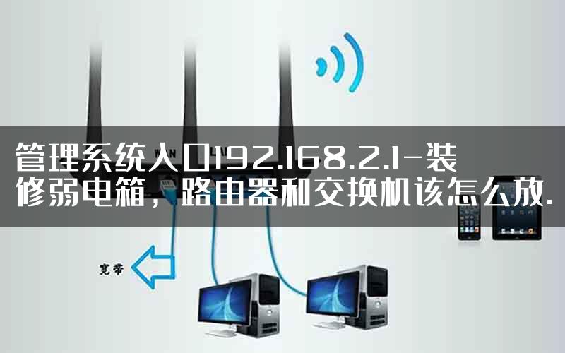 管理系统入口192.168.2.1-装修弱电箱，路由器和交换机该怎么放.