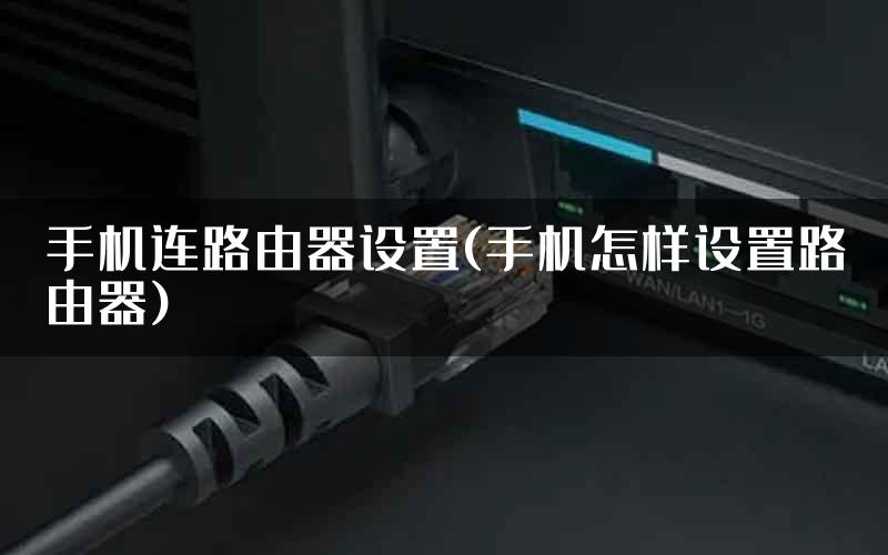手机连路由器设置(手机怎样设置路由器)