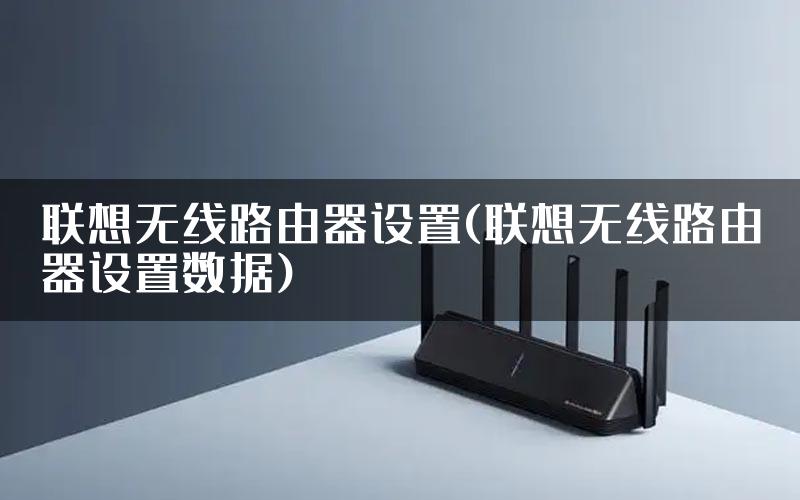 联想无线路由器设置(联想无线路由器设置数据)