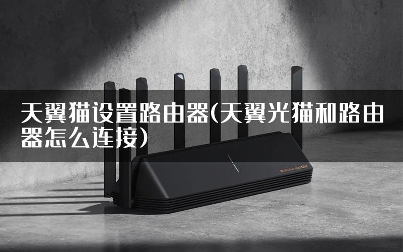 天翼猫设置路由器(天翼光猫和路由器怎么连接)