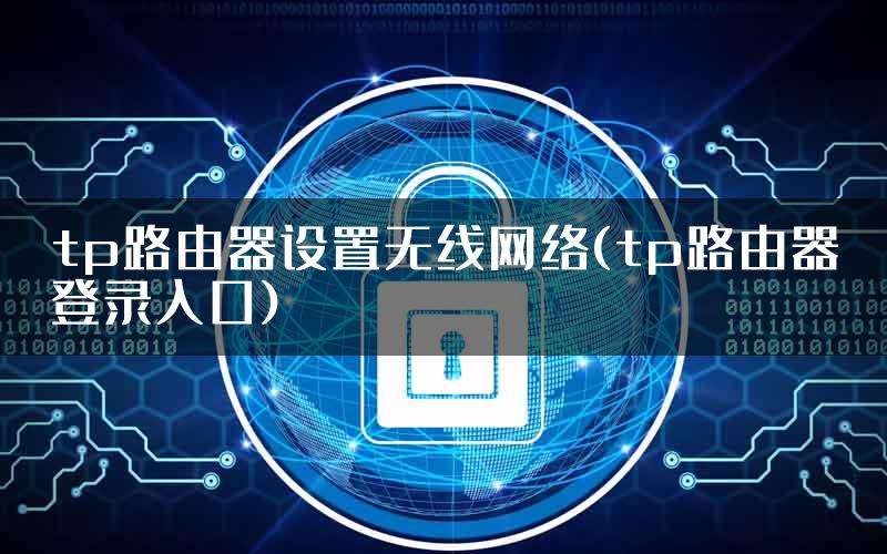tp路由器设置无线网络(tp路由器登录入口)