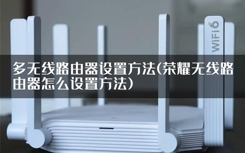 多无线路由器设置方法(荣耀无线路由器怎么设置方法)