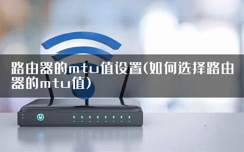 路由器的mtu值设置(如何选择路由器的mtu值)