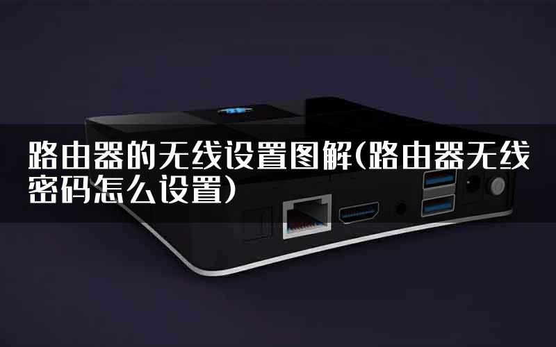 路由器的无线设置图解(路由器无线密码怎么设置)