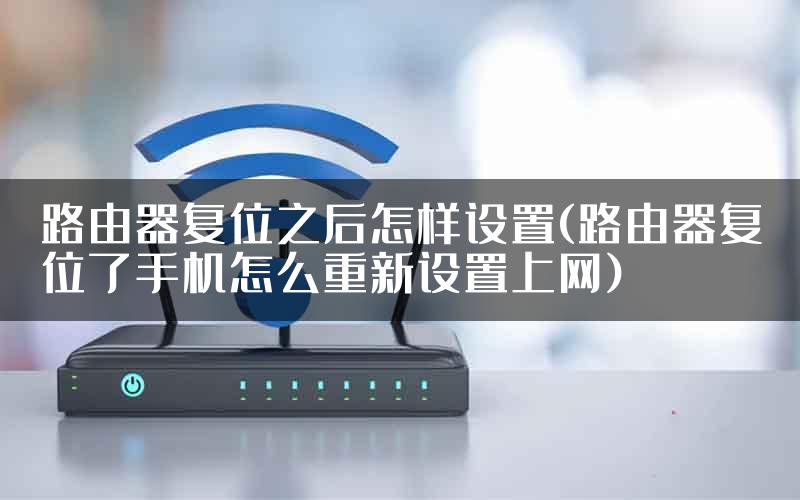 路由器复位之后怎样设置(路由器复位了手机怎么重新设置上网)