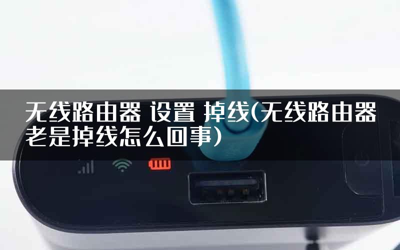 无线路由器 设置 掉线(无线路由器老是掉线怎么回事)