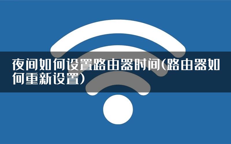 夜间如何设置路由器时间(路由器如何重新设置)
