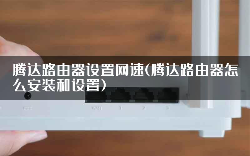 腾达路由器设置网速(腾达路由器怎么安装和设置)