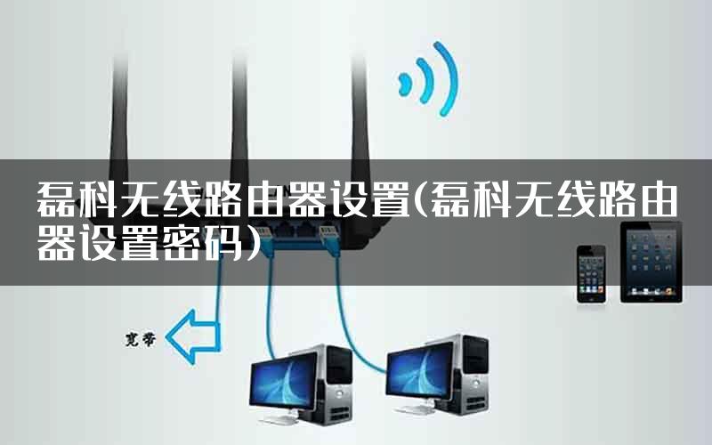 磊科无线路由器设置(磊科无线路由器设置密码)