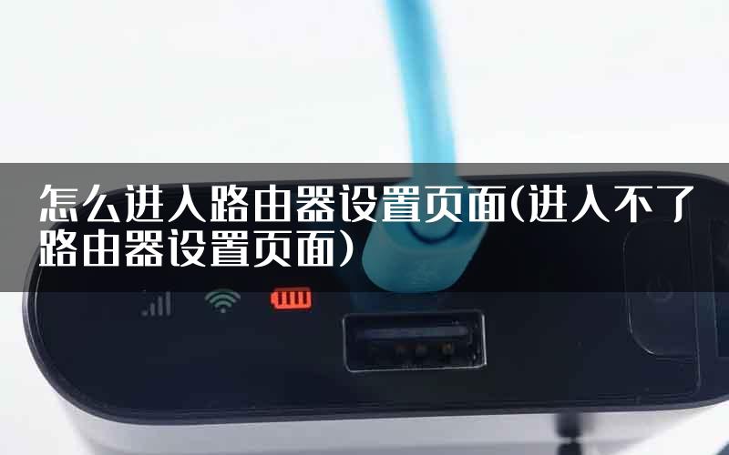 怎么进入路由器设置页面(进入不了路由器设置页面)