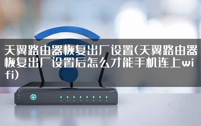 天翼路由器恢复出厂设置(天翼路由器恢复出厂设置后怎么才能手机连上wifi)