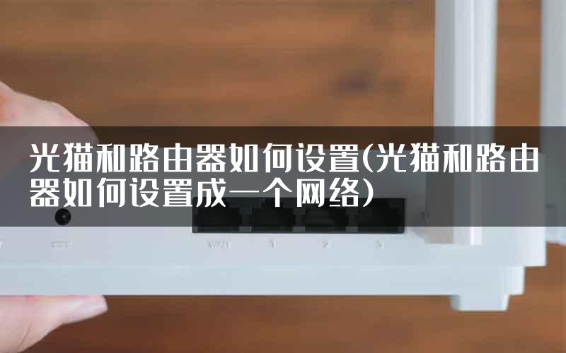 光猫和路由器如何设置(光猫和路由器如何设置成一个网络)